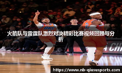 火箭队与雷霆队激烈对决精彩比赛视频回顾与分析