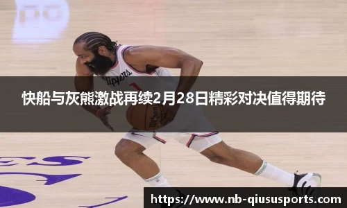 快船与灰熊激战再续2月28日精彩对决值得期待