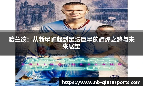 哈兰德：从新星崛起到足坛巨星的辉煌之路与未来展望