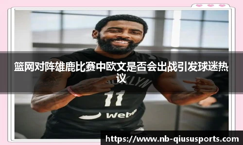 篮网对阵雄鹿比赛中欧文是否会出战引发球迷热议