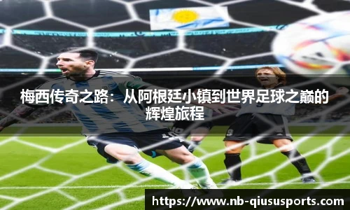 梅西传奇之路：从阿根廷小镇到世界足球之巅的辉煌旅程