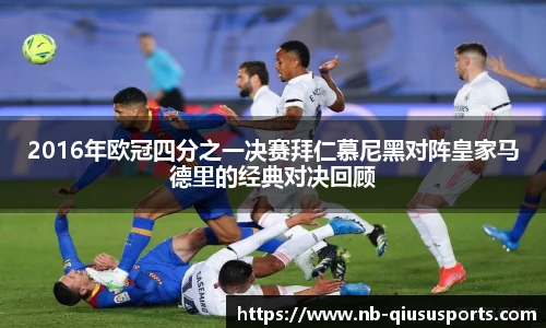 2016年欧冠四分之一决赛拜仁慕尼黑对阵皇家马德里的经典对决回顾