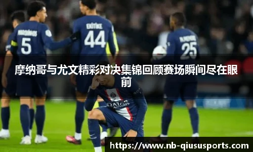 摩纳哥与尤文精彩对决集锦回顾赛场瞬间尽在眼前